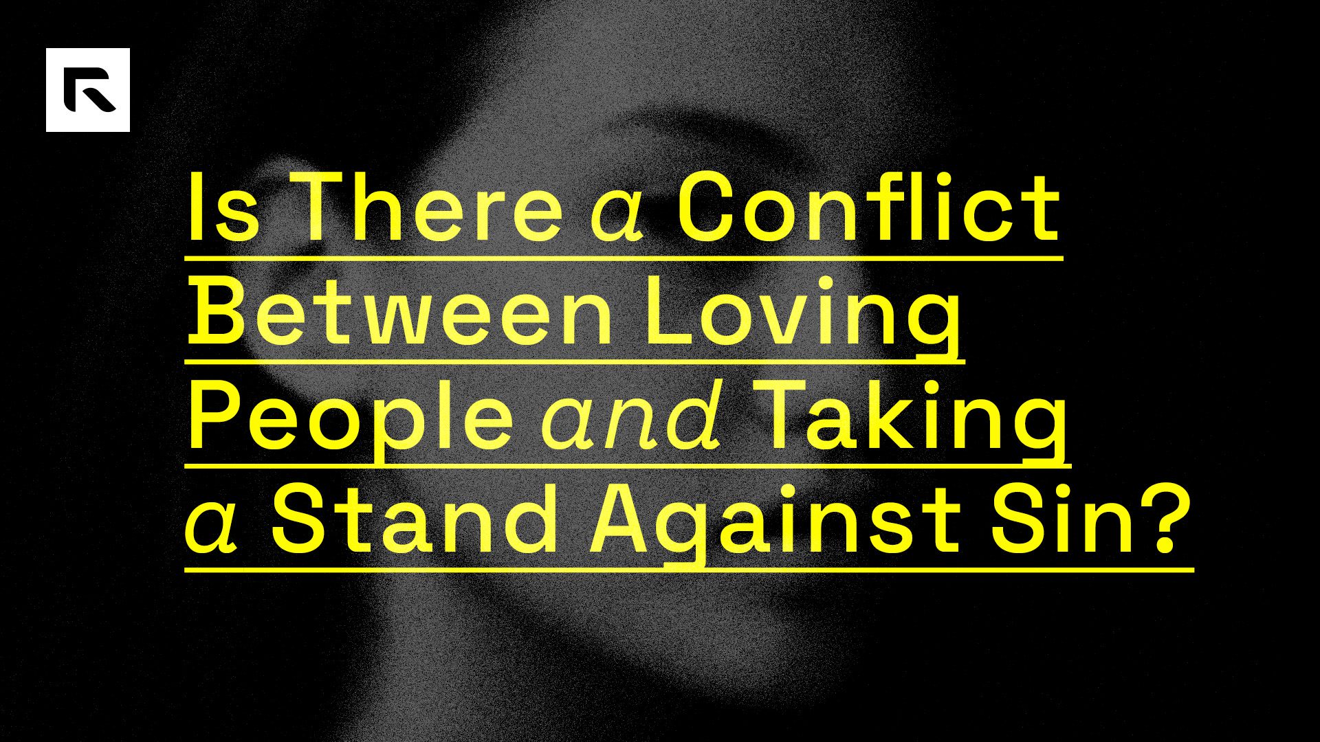 A black and white picture close up to a woman's face with the text "Is there a Conflict Between Loving People and Taking a Stand Against Sin?"