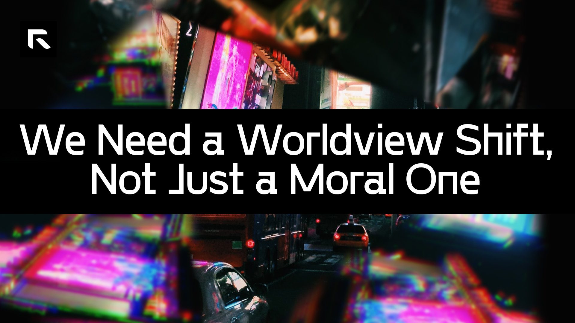 A colorful mix of a group of pctire depicting taxis and lights on the street. The text says "We Need A Worldview Shift, Not Just A Moral One"